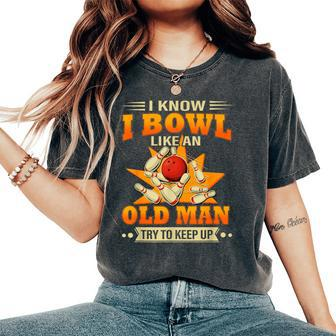 I Know I Bowl Like An Old Man Try To Keep Up Bowling Women's Oversized Comfort T-Shirt - Seseable