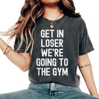 Get In Loser We're Going To The Gym Women's Oversized Comfort T-Shirt - Monsterry AU