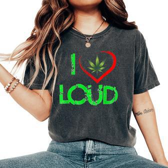 I Love Loud Weed Lovers Marijuana Plant Women's Oversized Comfort T-Shirt - Monsterry UK