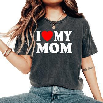 I Love My Mom I Heart My Mom Mother's Day From Daughter Son Women's Oversized Comfort T-Shirt - Seseable