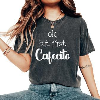 Mexican Or Cuban Coffee Lover Quote Ok But First Cafecito Women's Oversized Comfort T-Shirt - Monsterry
