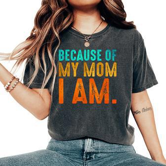 Because Of My Mom I Am Inspirational Mother's Day For Mom Women's Oversized Comfort T-Shirt | Mazezy
