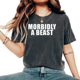 Morbidly A Beast Saying Sarcastic Novelty Cool Women's Oversized Comfort T-Shirt - Monsterry