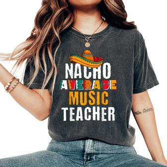 Nacho Average Music Teacher Cinco De Mayo Mexican Women's Oversized Comfort T-Shirt - Monsterry UK