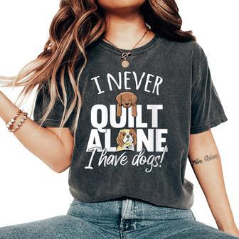 I Never Quilt Alone I Have Dogs Quilters Dog Lover Sew Women's Oversized Comfort T-Shirt - Monsterry CA