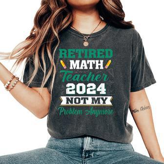 Retired Math Teacher 2024 Not My Problem Retirement Women's Oversized Comfort T-Shirt - Monsterry UK