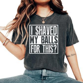 I Shaved My Balls For This Sarcastic Offensive Women's Oversized Comfort T-Shirt - Monsterry UK