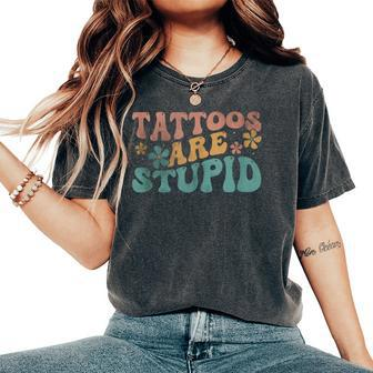 Tattoos Are Stupid Groovy Anti Tattoo Women's Oversized Comfort T-Shirt - Seseable