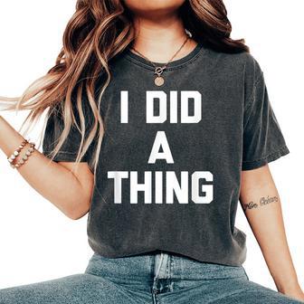I Did A Thing Saying Sarcastic Novelty Cool Women's Oversized Comfort T-Shirt - Thegiftio UK