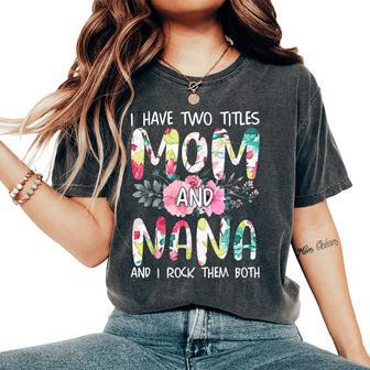 I Have Two Titles Mom And Nana Floral Grandma Mother's Women's Oversized Comfort T-Shirt | Mazezy