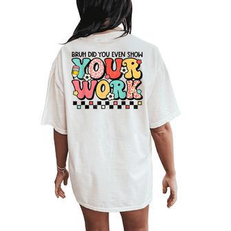 Math Teacher Bruh Did You Even Show Your Work Women's Oversized Comfort T-Shirt Back Print - Monsterry CA