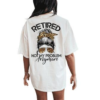 Retired Not My Problem Anymore Leopard Messy Bun Hair Women Women's Oversized Comfort T-Shirt Back Print - Seseable