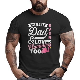 The Best Dad Ever & Loves Flamingos Too Father's Day Tee Big and Tall Men T-shirt | Mazezy