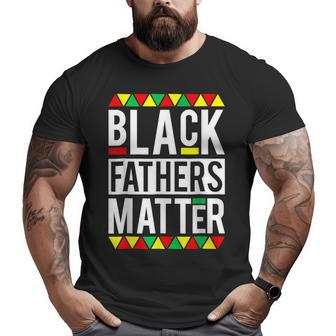 Black Fathers Matter For Men Dad Black History Month Big and Tall Men T-shirt | Mazezy