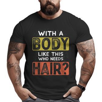 With A Body Like This Who Needs Hair Balding Dad Bod Big and Tall Men T-shirt | Mazezy
