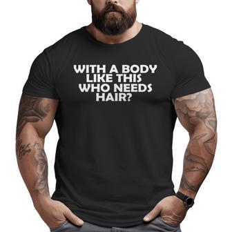 With A Body Like This Who Needs Hair Balding Dad Bod Big and Tall Men T-shirt | Mazezy