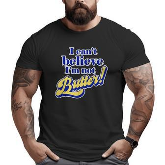 I Can't Believe I'm Not Butter Dad Joke Parody Pun Big and Tall Men T-shirt | Mazezy