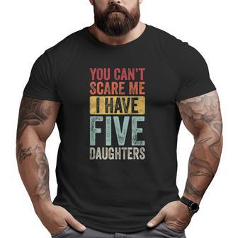 You Can't Scare Me I Have Five Daughters Vintage Dad Big and Tall Men T-shirt | Mazezy