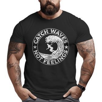 Catch Waves Not Feelings Surfer And Surfing Themed Big and Tall Men T-shirt | Mazezy