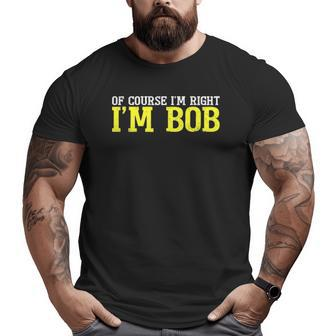 Of Course I'm Right I'm Bob Tee Dad Ro T Big and Tall Men T-shirt | Mazezy