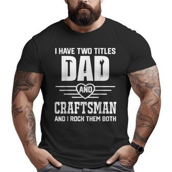 Craftsman Dad Two Titles Dad And Craftsman Father Big and Tall Men T-shirt | Mazezy