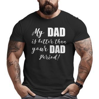My Dad Is Better Than Your Dad Period Big and Tall Men T-shirt | Mazezy