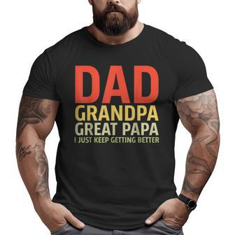 Dad Grandpa Great-Grandad I Just Keep Getting Better Pop Grandpa Big and Tall Men T-shirt | Mazezy