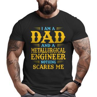 I Am A Dad And A Metallurgical Engineer Nothing Scares Me Big and Tall Men T-shirt | Mazezy