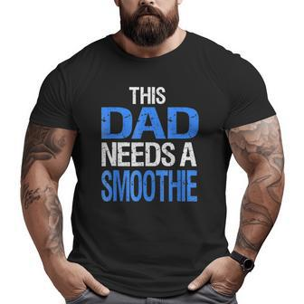 Dad Needs A Smoothie Healthy Drink Big and Tall Men T-shirt | Mazezy