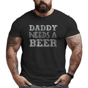 Daddy Needs A Beer Drinking Big and Tall Men T-shirt | Mazezy