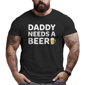Daddy Needs A Beer Father's Day Big and Tall Men T-shirt | Mazezy