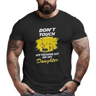 Don't Touch My Fishing Kit Or My Daughter Big and Tall Men T-shirt | Mazezy