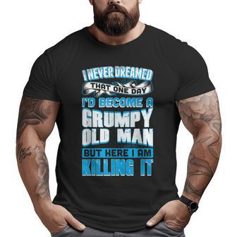 Never Dreamed Grumpy Old Man Killing It Grandpa Big and Tall Men T-shirt | Mazezy