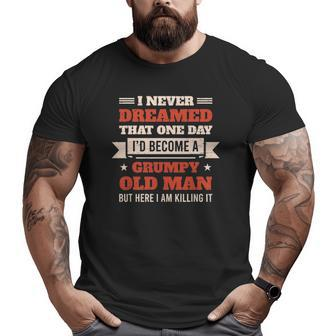 I Never Dreamed I'd Be A Grumpy Old Man But Here Killing It Big and Tall Men T-shirt | Mazezy