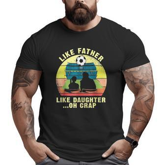 Like Father Like Daughter Oh Crap Soccer Father's Day Big and Tall Men T-shirt | Mazezy AU