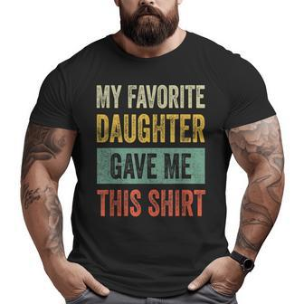 My Favorite Daughter Gave Me This Dad Big and Tall Men T-shirt | Mazezy
