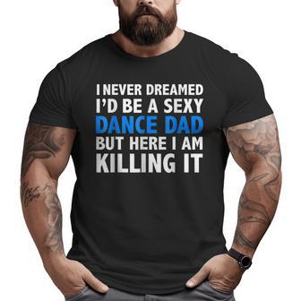 I Never Dreamed I'd Be A Sexy Dance Dad Father Big and Tall Men T-shirt | Mazezy