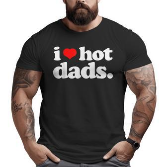 I Love Hot Dads Top For Hot Dad Joke I Heart Hot Dads Big and Tall Men T-shirt | Mazezy