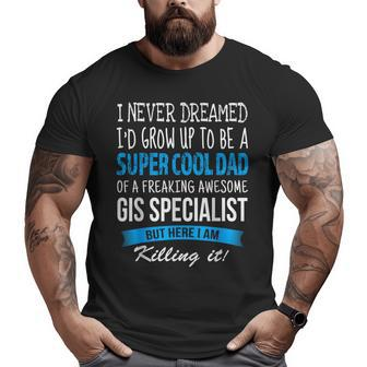 Gis Specialist Dad I Never Dreamed Big and Tall Men T-shirt | Mazezy