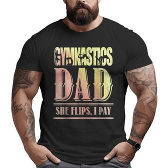 Gymnastics Dad She Flips I Pay Gymnasts Father Big and Tall Men T-shirt | Mazezy