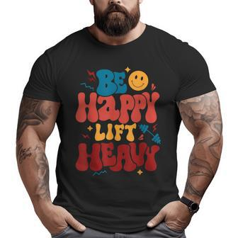 Be Happy Lift Heavy Workout For Gym Lover Bodybuilder Big and Tall Men T-shirt | Mazezy