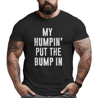 My Humpin' Put The Bump In First Time Father Announcement Big and Tall Men T-shirt | Mazezy