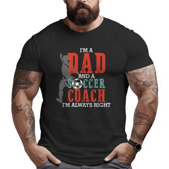 I'm A Dad And A Soccer Coach I'm Always Right Father's Day Big and Tall Men T-shirt | Mazezy