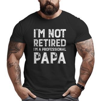 I'm Not Retired A Professional Papa For Father's Day Big and Tall Men T-shirt | Mazezy