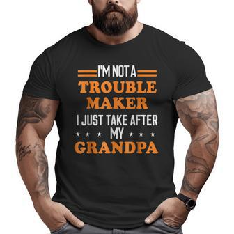 I'm Not A Trouble Maker I Just Take After My Grandpa Big and Tall Men T-shirt | Mazezy