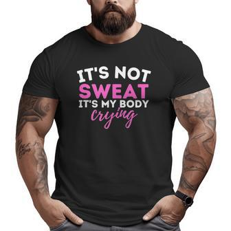 It's Not Sweat It's My Body Crying Workout Gym Big and Tall Men T-shirt | Mazezy
