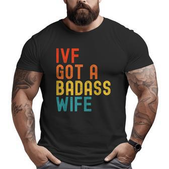 Ivf Dad Ivf Got A Badass Wife Big and Tall Men T-shirt | Mazezy