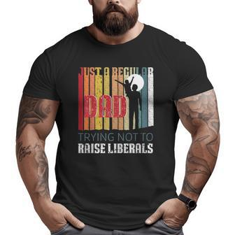 Just A Regular Dad Trying Not To Raise Liberals Father's Day Big and Tall Men T-shirt | Mazezy AU
