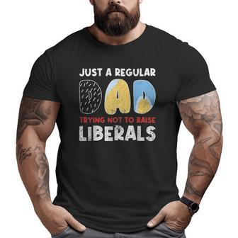 Just A Regular Dad Trying Not To Raise Liberals Big and Tall Men T-shirt | Mazezy