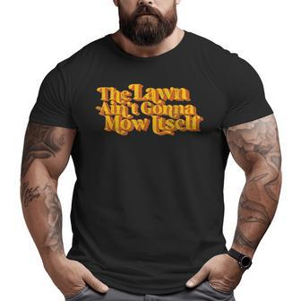 The Lawn Ain't Gonna Mow Itself Vintage Fathers Day Big and Tall Men T-shirt | Mazezy